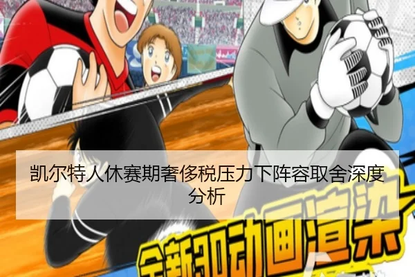凯尔特人休赛期奢侈税压力下阵容取舍深度分析